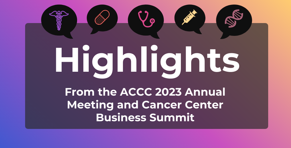 Highlights ACCC 2023 Annual Meeting and Cancer Center Business Summit 